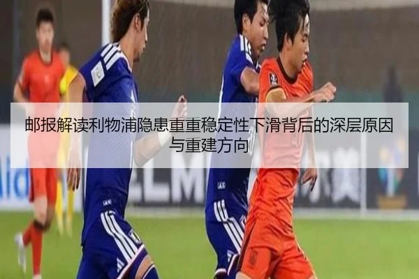 邮报解读利物浦隐患重重稳定性下滑背后的深层原因与重建方向