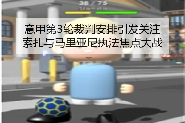 意甲第3轮裁判安排引发关注 索扎与马里亚尼执法焦点大战